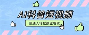 零成本AI科普短视频实操教程！批量日产多重收益普通人轻松副业增收月入万元-天边资源网
