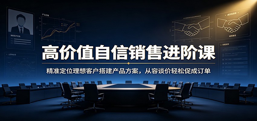 图片[1]-高价值自信销售进阶课：精准定位理想客户搭建产品方案，从容谈价轻松促成订单-天边资源网