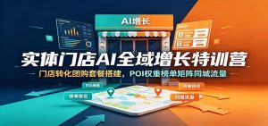 实体门店AI全域增长特训营：门店转化团购套餐搭建，POI权重榜单矩阵同城流量-天边资源网