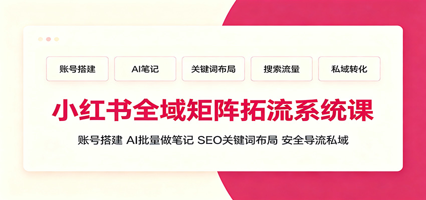 图片[1]-小红书全域矩阵拓流系统课：账号搭建、AI批量做笔记，SEO关键词布局、安全导流私域-天边资源网