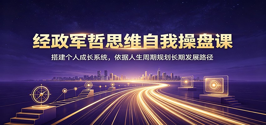 图片[1]-经政军哲思维自我操盘课：搭建个人成长系统，依据人生周期规划长期发展路径-天边资源网