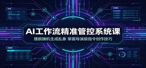 AI工作流精准管控系统课：摆脱随机生成乱象，掌握导演级指令创作技巧-天边资源网