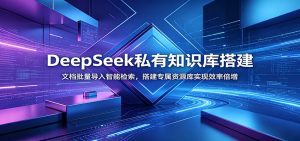 DeepSeek私有知识库搭建：文档批量导入智能检索，搭建专属资源库实现效率倍增-天边资源网