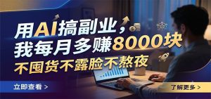 用AI搞副业，我每月多赚8000块，不囤货不露脸不熬夜-天边资源网