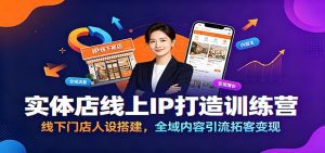 实体店线上IP打造训练营：线下门店人设搭建，全域内容引流拓客变现-天边资源网