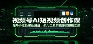 视频号AI短视频创作课：账号IP定位爆款拆解，多AI工具剪辑带货短剧实操-天边资源网