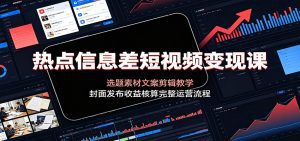 热点信息差短视频变现课：选题素材文案剪辑教学，封面发布收益核算完整运营流程-天边资源网