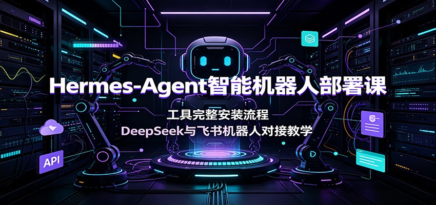图片[1]-Hermes-Agent智能机器人部署课：工具完整安装流程，DeepSeek与飞书机器人对接教学-天边资源网