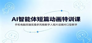 AI智能体短篇动画特训课：手机电脑双端实操多风格数字人短片运镜对口型教学-天边资源网
