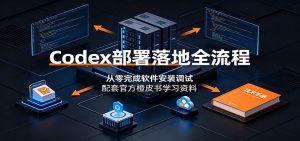 Codex部署落地全流程：从零完成软件安装调试，配套官方橙皮书学习资料-天边资源网