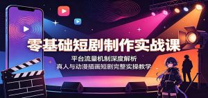 零基础短剧制作实战课：平台流量机制深度解析，真人与动漫插画短剧完整实操教学-天边资源网