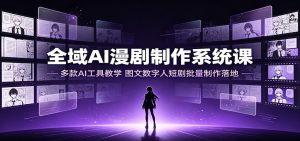 全域AI漫剧制作系统课：多款AI工具教学，图文数字人短剧批量制作落地-天边资源网