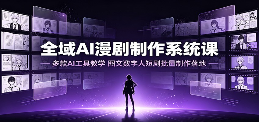 图片[1]-全域AI漫剧制作系统课：多款AI工具教学，图文数字人短剧批量制作落地-天边资源网