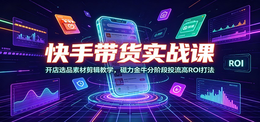 图片[1]-快手带货实战课：开店选品素材剪辑教学，磁力金牛分阶段投流高ROI打法-天边资源网
