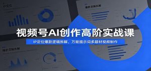 视频号AI创作高阶实战课：IP定位爆款逻辑拆解，万能提示词多题材视频制作-天边资源网