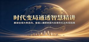 时代变局通透智慧精讲：解读全球大势走向，普通人兼顾家国与自身的长远布局指南-天边资源网