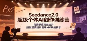Seedance2.0超级个体AI创作训练营：免费额度高效出片，短剧温情短片音乐MV系统教学-天边资源网