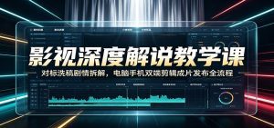 影视深度解说教学课：对标洗稿剧情拆解，电脑手机双端剪辑成片发布全流程-天边资源网