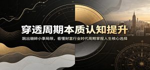 穿透周期本质认知提升：跳出细碎小事局限，看懂财富行业时代周期掌握人生核心选择-天边资源网