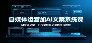 自媒体运营加AI文案系统课：：AI专属文案，影视案例复刻落地实操教程-天边资源网