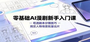 零基础AI漫剧新手入门课：吃透剧本分镜技巧，搞定人物场景批量出片-天边资源网