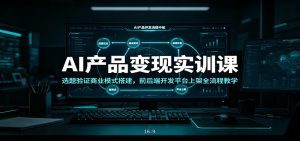 AI产品变现实训课：选题验证商业模式搭建，前后端开发平台上架全流程教学-天边资源网