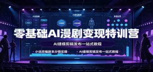 零基础AI漫剧变现特训营：小说改编剧本分镜实操，AI建模剪辑发布一站式教程-天边资源网