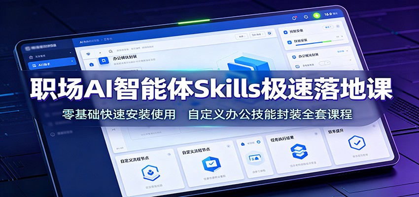 图片[1]-职场AI智能体Skills极速落地课：零基础快速安装使用，自定义办公技能封装全套课程-天边资源网