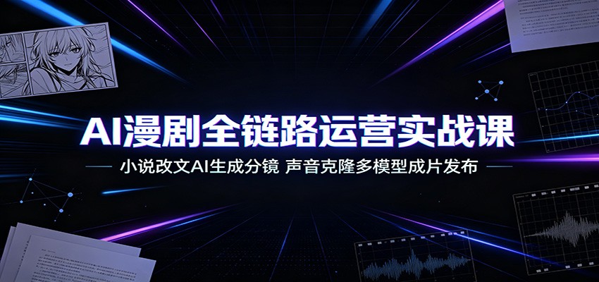 图片[1]-AI漫剧全链路运营实战课：小说改文AI生成分镜，声音克隆多模型成片发布-天边资源网