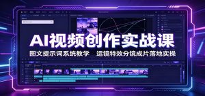 AI视频创作实战课：图文提示词系统教学，运镜特效分镜成片落地实操-天边资源网