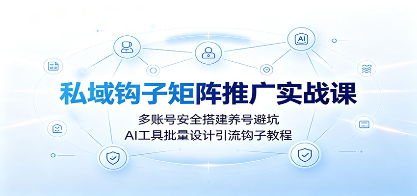 图片[1]-私域钩子矩阵推广实战课：多账号安全搭建养号避坑，AI工具批量设计引流钩子教程-天边资源网