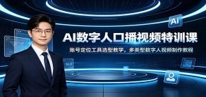 AI数字人口播视频特训课：账号定位工具选型教学，多类型数字人视频制作教程-天边资源网