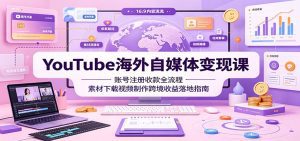 YouTube海外自媒体变现课：账号注册收款全流程，素材下载视频制作跨境收益落地指南-天边资源网