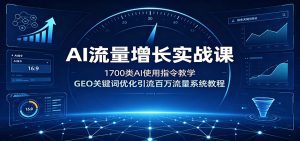 AI流量增长实战课：1700类AI使用指令教学，GEO关键词优化引流百万流量系统教程-天边资源网