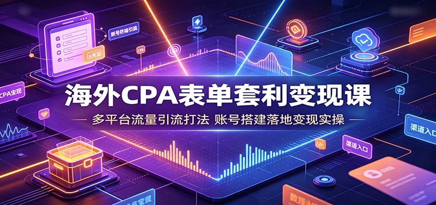 图片[1]-海外CPA表单套利变现课：多平台流量引流打法，账号搭建落地变现实操-天边资源网