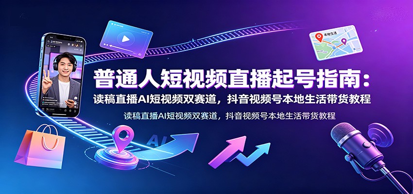 图片[1]-普通人短视频直播起号指南：读稿直播AI短视频双赛道，抖音视频号本地生活带货教程-天边资源网