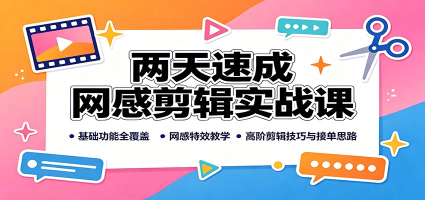 图片[1]-两天速成网感剪辑实战课：基础功能全覆盖，网感特效教学，高阶剪辑技巧与接单思路-天边资源网
