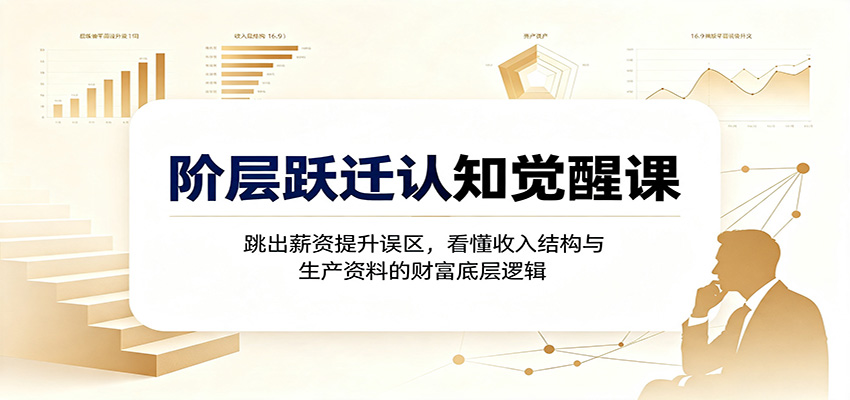 图片[1]-阶层跃迁认知觉醒课：跳出薪资提升误区，看懂收入结构与生产资料的财富底层逻辑-天边资源网