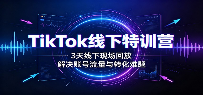 图片[1]-TikTok线下特训营：3天线下现场回放，解决账号流量与转化难题-天边资源网