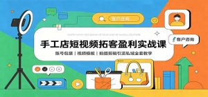 手工店短视频拓客盈利实战课：账号包装，视频模板，拍摄剪辑引流私域全套教学-天边资源网