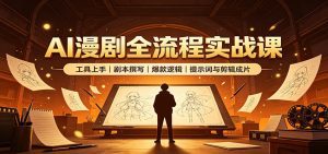AI漫剧全流程实战课：工具上手、剧本撰写、爆款逻辑、提示词与剪辑成片-天边资源网