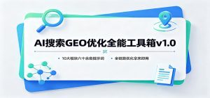 AI搜索GEO优化全能工具箱v1.0：10大模块六十余套提示词，全链路优化拿来即用-天边资源网