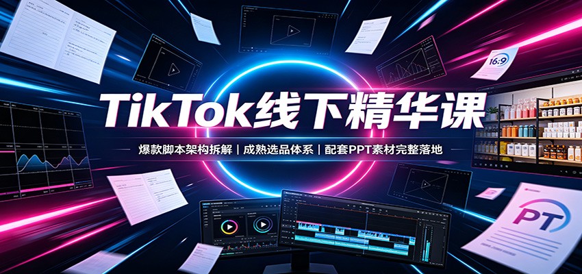 图片[1]-TikTok线下精华课：爆款脚本架构拆解，成熟选品体系，配套PPT素材完整落地-天边资源网