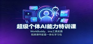 超级个体AI能力特训课：WorkBuddy、ima工具实操，视频课件配套一体化学习包-天边资源网