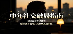 中年社交破局指南：解读友谊衰退数据，理清35岁后难交真心朋友的根源-天边资源网