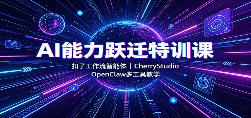 图片[1]-AI能力跃迁特训课：扣子工作流智能体，CherryStudio，OpenClaw多工具教学-天边资源网