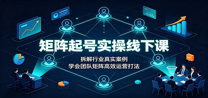 图片[1]-矩阵起号实操线下课：拆解行业真实案例，学会团队矩阵高效运营打法-天边资源网