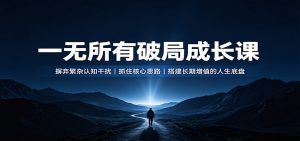 一无所有破局成长课：摒弃繁杂认知干扰，抓住核心思路，搭建长期增值的人生底盘-天边资源网