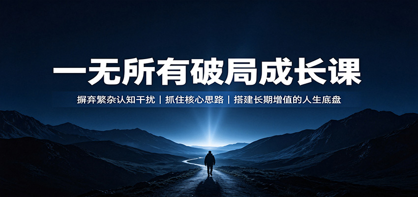 图片[1]-一无所有破局成长课：摒弃繁杂认知干扰，抓住核心思路，搭建长期增值的人生底盘-天边资源网