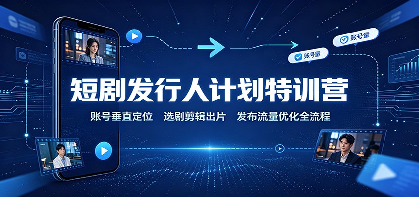 图片[1]-短剧发行人计划特训营：账号垂直定位，选剧剪辑出片，发布流量优化全流程-天边资源网
